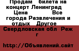 Продам 2 билета на концерт“Ленинград “ › Цена ­ 10 000 - Все города Развлечения и отдых » Другое   . Свердловская обл.,Реж г.